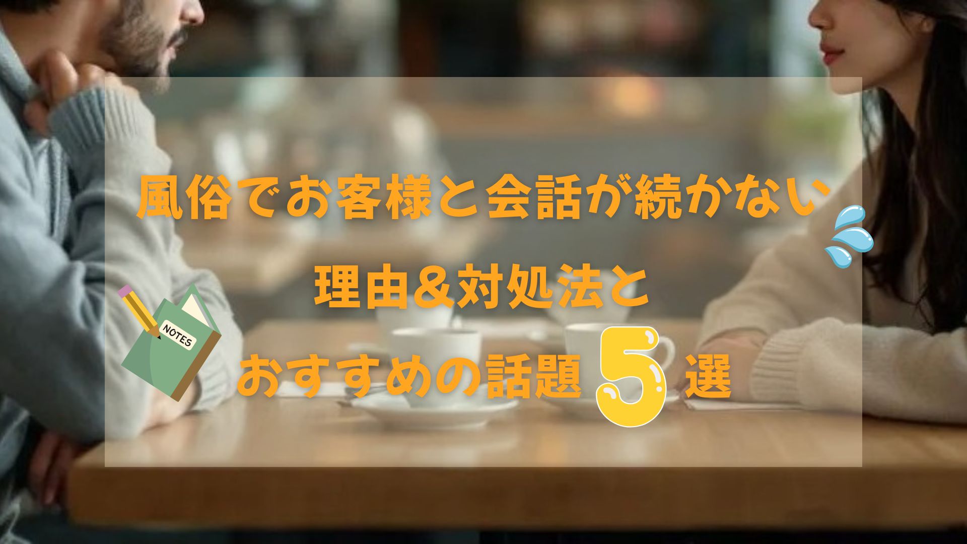 風俗でお客様と会話が続かない理由＆対処法とおすすめの話題5選