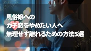 風俗嬢へのガチ恋をやめたい人へ｜無理せず離れるための方法5選